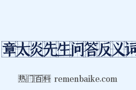 章太炎先生问答反义词是什么意思的图片